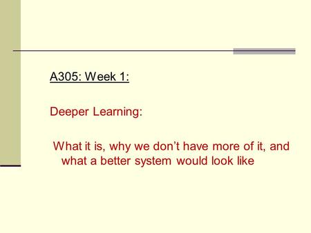 A305: Week 1: Deeper Learning: What it is, why we don’t have more of it, and what a better system would look like.