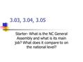 3.03, 3.04, 3.05 Starter- What is the NC General Assembly and what is its main job? What does it compare to on the national level?