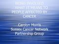 BEING INVOLVED ….WHAT IT MEANS TO PEOPLE AFFECTED BY CANCER Carolyn Morris Sussex Cancer Network Partnership Group.