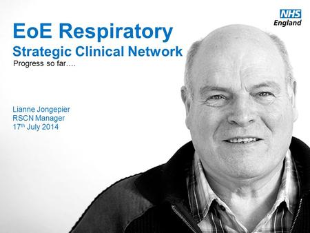 Www.england.nhs.uk EoE Respiratory Strategic Clinical Network Progress so far…. Lianne Jongepier RSCN Manager 17 th July 2014.