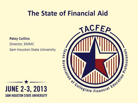 The State of Financial Aid Patsy Collins Director, SMMC Sam Houston State University.