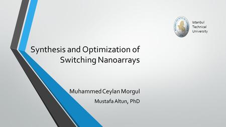 Synthesis and Optimization of Switching Nanoarrays Muhammed Ceylan Morgul Mustafa Altun, PhD Istanbul Technical University.