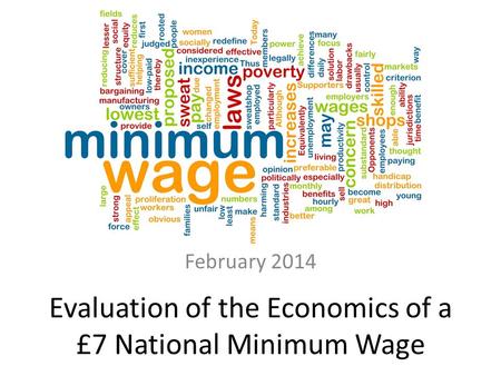 Evaluation of the Economics of a £7 National Minimum Wage Labour Market Economics February 2014.