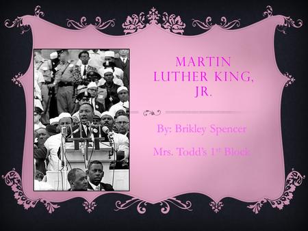 MARTIN LUTHER KING, JR. By: Brikley Spencer Mrs. Todd’s 1 st Block.