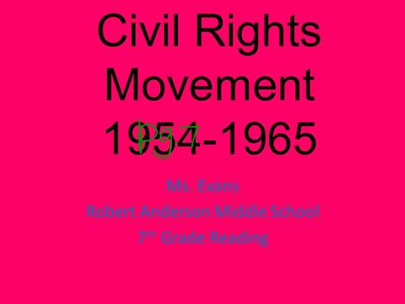 Civil Rights Movement 1954-1965 Ms. Evans Robert Anderson Middle School 7 th Grade Reading.