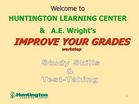 1 IMPROVE YOUR GRADES workshop Welcome to HUNTINGTON LEARNING CENTER & A.E. Wright’s.