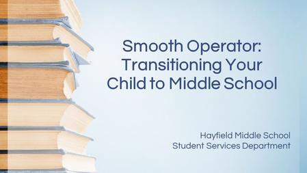 Smooth Operator: Transitioning Your Child to Middle School Hayfield Middle School Student Services Department.