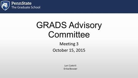 GRADS Advisory Committee Meeting 3 October 15, 2015 Lori Cottrill Erika Bowser.