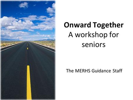 Onward Together A workshop for seniors The MERHS Guidance Staff.