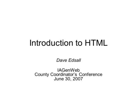 Introduction to HTML Dave Edsall IAGenWeb County Coordinator’s Conference June 30, 2007.