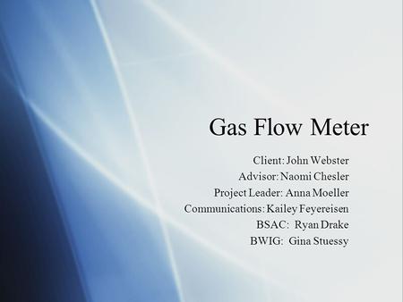 Gas Flow Meter Client: John Webster Advisor: Naomi Chesler Project Leader: Anna Moeller Communications: Kailey Feyereisen BSAC: Ryan Drake BWIG: Gina Stuessy.