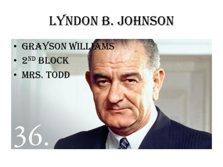 Lyndon B. Johnson Grayson Williams 2 nd block Mrs. Todd.