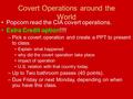 Covert Operations around the World Popcorn read the CIA covert operations. Extra Credit option!!!! –Pick a covert operation and create a PPT to present.