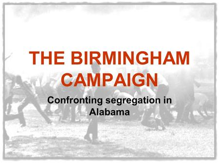 THE BIRMINGHAM CAMPAIGN Confronting segregation in Alabama.