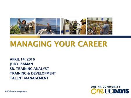 HR Talent Management MANAGING YOUR CAREER APRIL 14, 2016 JUDY ISAMAN SR. TRAINING ANALYST TRAINING & DEVELOPMENT TALENT MANAGEMENT.