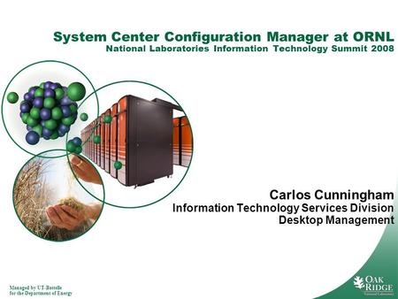 Managed by UT-Battelle for the Department of Energy System Center Configuration Manager at ORNL National Laboratories Information Technology Summit 2008.