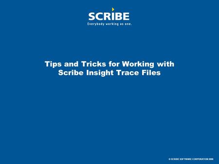 © SCRIBE SOFTWARE CORPORATION 2008 Tips and Tricks for Working with Scribe Insight Trace Files.