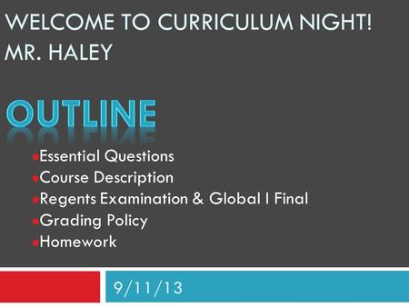 WELCOME TO CURRICULUM NIGHT! MR. HALEY Essential Questions Course Description Regents Examination & Global I Final Grading Policy Homework 9/11/13.