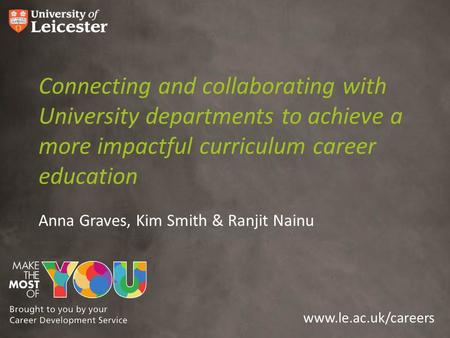 Www.le.ac.uk/careers Connecting and collaborating with University departments to achieve a more impactful curriculum career education Anna Graves, Kim.