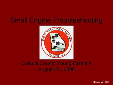 Small Engine Troubleshooting Colquitt County Young Farmers August 31, 2006 Revised May 2007.