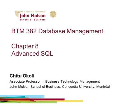 BTM 382 Database Management Chapter 8 Advanced SQL Chitu Okoli Associate Professor in Business Technology Management John Molson School of Business, Concordia.