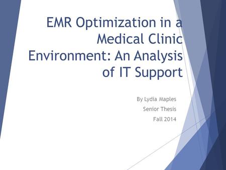 EMR Optimization in a Medical Clinic Environment: An Analysis of IT Support By Lydia Maples Senior Thesis Fall 2014.