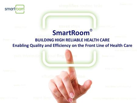 SmartRoom ® BUILDING HIGH RELIABLE HEALTH CARE Enabling Quality and Efficiency on the Front Line of Health Care.