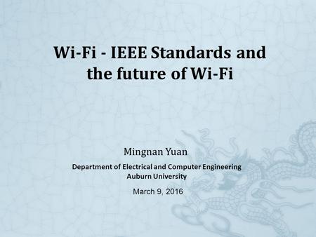 Wi-Fi - IEEE Standards and the future of Wi-Fi Mingnan Yuan Department of Electrical and Computer Engineering Auburn University March 9, 2016.