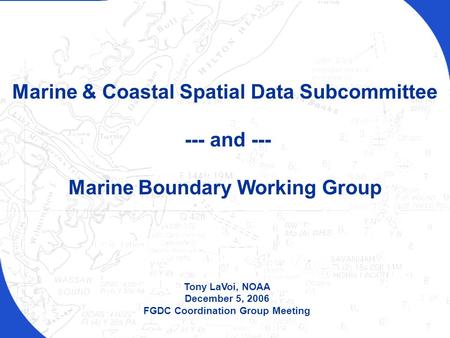 FGDC Coordination Group Meeting – December 5, 2006 Tony LaVoi, NOAA December 5, 2006 FGDC Coordination Group Meeting Marine & Coastal Spatial Data Subcommittee.