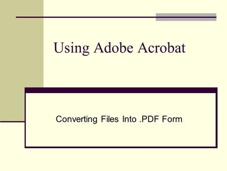 Using Adobe Acrobat Converting Files Into.PDF Form.