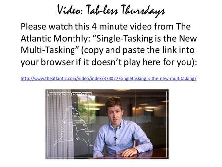 Video: Tab-less Thursdays Please watch this 4 minute video from The Atlantic Monthly: “Single-Tasking is the New Multi-Tasking” (copy and paste the link.