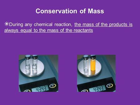 Conservation of Mass ✴ During any chemical reaction, the mass of the products is always equal to the mass of the reactants.