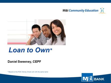 Loan to Own * Daniel Sweeney, CEPF * Based on the FDIC Money Smart unit with the same name.