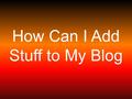 How Can I Add Stuff to My Blog. Before you begin: Think about what you want to add to your blog keeping in mind the DCSS policies and procedures.