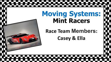 Moving Systems: Mint Racers Race Team Members : Casey & Ella.