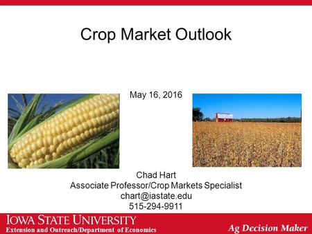 Extension and Outreach/Department of Economics Crop Market Outlook May 16, 2016 Chad Hart Associate Professor/Crop Markets Specialist