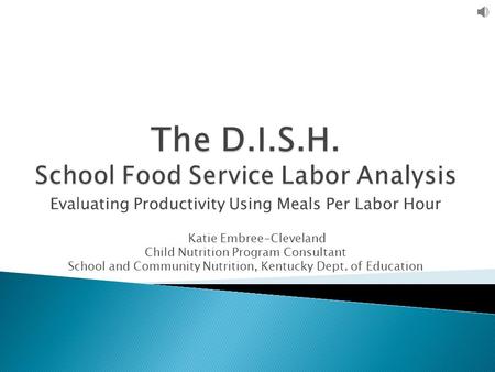 Evaluating Productivity Using Meals Per Labor Hour Katie Embree-Cleveland Child Nutrition Program Consultant School and Community Nutrition, Kentucky Dept.