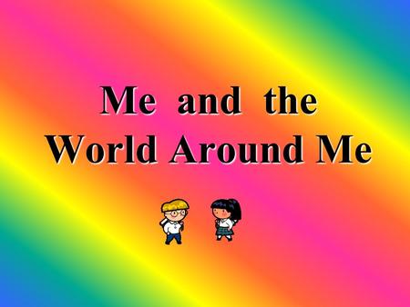 Me and the World Around Me. My hobbies and interests My school My family and home People around me My Homeland and other countries.