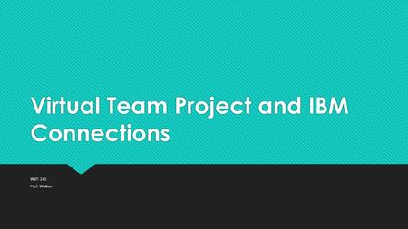 Virtual Team Project and IBM Connections WRIT 340 Prof. Walker WRIT 340 Prof. Walker.