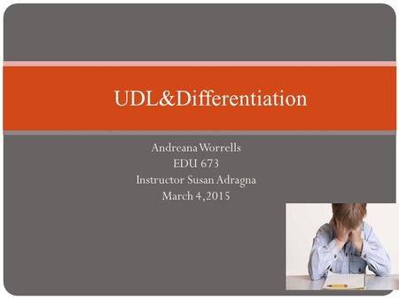 Andreana Worrells EDU 673 Instructor Susan Adragna March 4,2015 UDL&Differentiation.