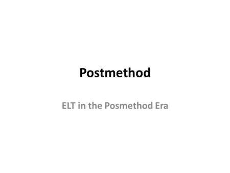 Postmethod ELT in the Posmethod Era. Of methods and post-methods According to Douglas Brown (2002, p. 9), “a method is a set of theoretically unified.