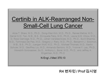 Certinib in ALK-Rearranged Non- Small-Cell Lung Cancer Alice T. Shaw, M.D., Ph.D., Dong-Wan Kim, M.D., Ph.D., Ranee Mehra, M.D., Daniel S.W. Tan, M.B.,