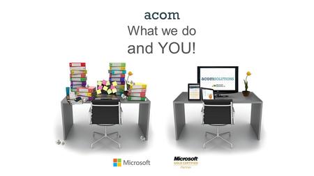 Acom What we do and YOU!. What we do Content Management Workflow Process Automation Payment Solutions acom “We deliver paperless solutions that accelerate.