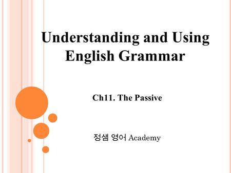 Ch11. The Passive 정샘 영어 Academy Understanding and Using English Grammar.