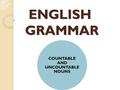 ENGLISH GRAMMAR ENGLISH GRAMMAR COUNTABLE AND UNCOUNTABLE NOUNS.