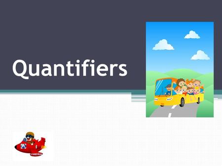 Quantifiers What are they? Quantifiers are words that precede and modify nouns. They tell us how many or how much.