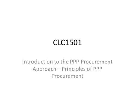 CLC1501 Introduction to the PPP Procurement Approach – Principles of PPP Procurement.