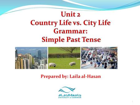 1 Prepared by: Laila al-Hasan. Part 7: Grammar Simple Past Tense Exercises 2 Unit 2: Country life vs. City Life Prepared by: Laila al-Hasan.