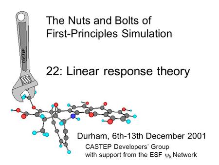 The Nuts and Bolts of First-Principles Simulation Durham, 6th-13th December 2001 22: Linear response theory CASTEP Developers’ Group with support from.