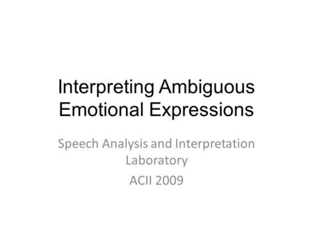 Interpreting Ambiguous Emotional Expressions Speech Analysis and Interpretation Laboratory ACII 2009.